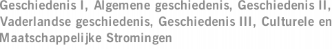 Geschiedenis I, Algemene geschiedenis, Geschiedenis II, Vaderlandse geschiedenis, Geschiedenis III, Culturele en Maatschappelijke Stromingen