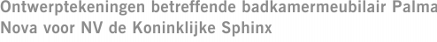 Ontwerptekeningen betreffende badkamermeubilair Palma Nova voor NV de Koninklijke Sphinx