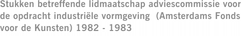 Stukken betreffende lidmaatschap adviescommissie voor de opdracht industriële vormgeving  (Amsterdams Fonds voor de Kunsten) 1982 - 1983
