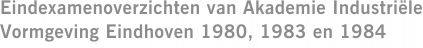 Eindexamenoverzichten van Akademie Industriële Vormgeving Eindhoven 1980, 1983 en 1984