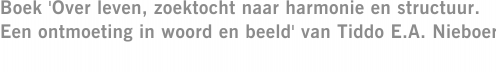 Boek 'Over leven, zoektocht naar harmonie en structuur. Een ontmoeting in woord en beeld' van Tiddo E.A. Nieboer