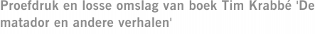 Proefdruk en losse omslag van boek Tim Krabbé 'De matador en andere verhalen'