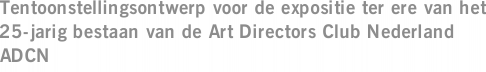 Tentoonstellingsontwerp voor de expositie ter ere van het 25-jarig bestaan van de Art Directors Club Nederland ADCN