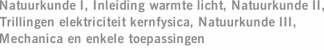 Natuurkunde I, Inleiding warmte licht, Natuurkunde II, Trillingen elektriciteit kernfysica, Natuurkunde III, Mechanica en enkele toepassingen