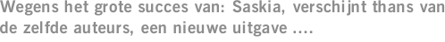 Wegens het grote succes van: Saskia, verschijnt thans van de zelfde auteurs, een nieuwe uitgave ....