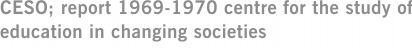 CESO; report 1969-1970 centre for the study of education in changing societies