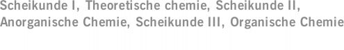 Scheikunde I, Theoretische chemie, Scheikunde II, Anorganische Chemie, Scheikunde III, Organische Chemie