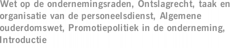 Wet op de ondernemingsraden, Ontslagrecht, taak en organisatie van de personeelsdienst, Algemene ouderdomswet, Promotiepolitiek in de onderneming, Introductie