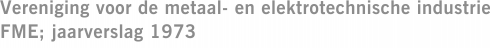 Vereniging voor de metaal- en elektrotechnische industrie FME; jaarverslag 1973