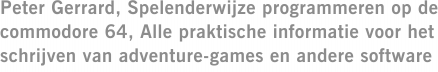 Peter Gerrard, Spelenderwijze programmeren op de commodore 64, Alle praktische informatie voor het schrijven van adventure-games en andere software