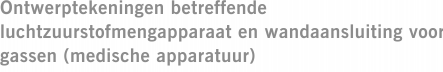 Ontwerptekeningen betreffende luchtzuurstofmengapparaat en wandaansluiting voor gassen (medische apparatuur)