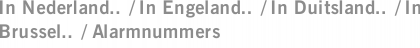 In Nederland.. / In Engeland.. / In Duitsland.. / In Brussel.. / Alarmnummers