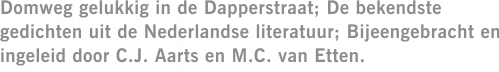 Domweg gelukkig in de Dapperstraat; De bekendste gedichten uit de Nederlandse literatuur; Bijeengebracht en ingeleid door C.J. Aarts en M.C. van Etten.