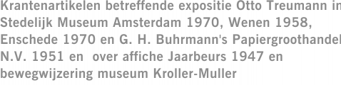 Krantenartikelen betreffende expositie Otto Treumann in Stedelijk Museum Amsterdam 1970, Wenen 1958, Enschede 1970 en G. H. Buhrmann's Papiergroothandel N.V. 1951 en  over affiche Jaarbeurs 1947 en bewegwijzering museum Kroller-Muller