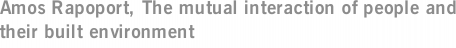 Amos Rapoport, The mutual interaction of people and their built environment