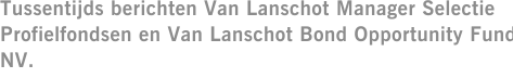 Tussentijds berichten Van Lanschot Manager Selectie Profielfondsen en Van Lanschot Bond Opportunity Fund NV.