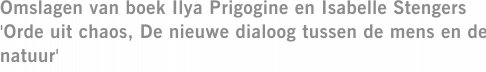 Omslagen van boek Ilya Prigogine en Isabelle Stengers 'Orde uit chaos, De nieuwe dialoog tussen de mens en de natuur'