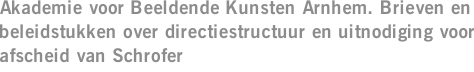 Akademie voor Beeldende Kunsten Arnhem. Brieven en beleidstukken over directiestructuur en uitnodiging voor afscheid van Schrofer