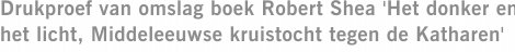 Drukproef van omslag boek Robert Shea 'Het donker en het licht, Middeleeuwse kruistocht tegen de Katharen'