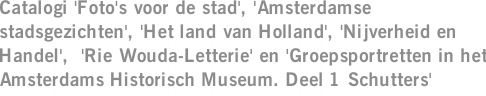 Catalogi 'Foto's voor de stad', 'Amsterdamse stadsgezichten', 'Het land van Holland', 'Nijverheid en Handel',  'Rie Wouda-Letterie' en 'Groepsportretten in het Amsterdams Historisch Museum. Deel 1 Schutters'