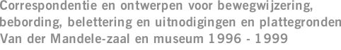 Correspondentie en ontwerpen voor bewegwijzering, bebording, belettering en uitnodigingen en plattegronden Van der Mandele-zaal en museum 1996 - 1999