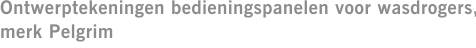 Ontwerptekeningen bedieningspanelen voor wasdrogers, merk Pelgrim