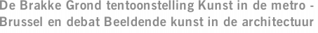 De Brakke Grond tentoonstelling Kunst in de metro - Brussel en debat Beeldende kunst in de architectuur