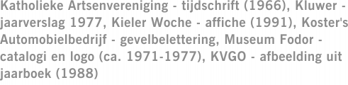 Katholieke Artsenvereniging - tijdschrift (1966), Kluwer - jaarverslag 1977, Kieler Woche - affiche (1991), Koster's Automobielbedrijf - gevelbelettering, Museum Fodor - catalogi en logo (ca. 1971-1977), KVGO - afbeelding uit jaarboek (1988)