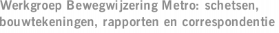 Werkgroep Bewegwijzering Metro: schetsen, bouwtekeningen, rapporten en correspondentie