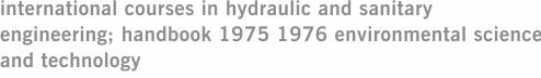 international courses in hydraulic and sanitary engineering; handbook 1975 1976 environmental science and technology