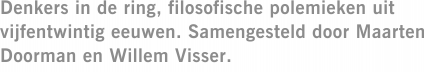 Denkers in de ring, filosofische polemieken uit vijfentwintig eeuwen. Samengesteld door Maarten Doorman en Willem Visser.