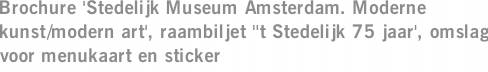 Brochure 'Stedelijk Museum Amsterdam. Moderne kunst/modern art', raambiljet ''t Stedelijk 75 jaar', omslag voor menukaart en sticker