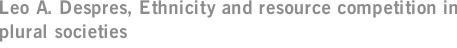 Leo A. Despres, Ethnicity and resource competition in plural societies