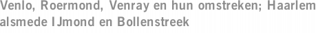 Venlo, Roermond, Venray en hun omstreken; Haarlem alsmede IJmond en Bollenstreek