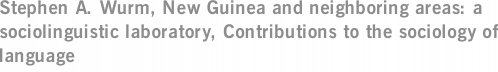 Stephen A. Wurm, New Guinea and neighboring areas: a sociolinguistic laboratory, Contributions to the sociology of language