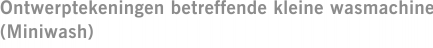 Ontwerptekeningen betreffende kleine wasmachine (Miniwash)