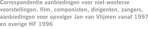 Correspondentie aanbiedingen voor niet-westerse voorstellingen, film, componisten, dirigenten, zangers, aanbiedingen voor opvolger Jan van Vlijmen vanaf 1997 en overige HF 1996