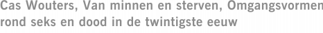 Cas Wouters, Van minnen en sterven, Omgangsvormen rond seks en dood in de twintigste eeuw