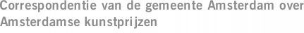 Correspondentie van de gemeente Amsterdam over Amsterdamse kunstprijzen