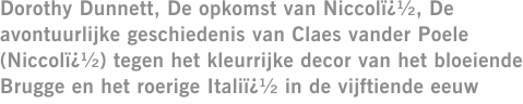 Dorothy Dunnett, De opkomst van Niccolï¿½, De avontuurlijke geschiedenis van Claes vander Poele (Niccolï¿½) tegen het kleurrijke decor van het bloeiende Brugge en het roerige Italiï¿½ in de vijftiende eeuw