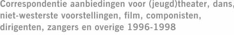 Correspondentie aanbiedingen voor (jeugd)theater, dans, niet-westerste voorstellingen, film, componisten, dirigenten, zangers en overige 1996-1998