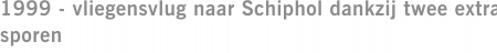1999 - vliegensvlug naar Schiphol dankzij twee extra sporen