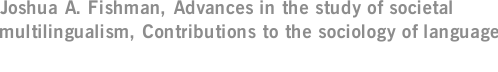 Joshua A. Fishman, Advances in the study of societal multilingualism, Contributions to the sociology of language