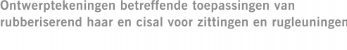 Ontwerptekeningen betreffende toepassingen van rubberiserend haar en cisal voor zittingen en rugleuningen