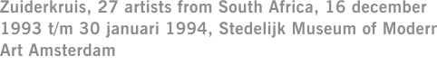 Zuiderkruis, 27 artists from South Africa, 16 december 1993 t/m 30 januari 1994, Stedelijk Museum of Modern Art Amsterdam