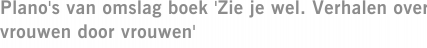 Plano's van omslag boek 'Zie je wel. Verhalen over vrouwen door vrouwen'