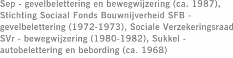 Sep - gevelbelettering en bewegwijzering (ca. 1987), Stichting Sociaal Fonds Bouwnijverheid SFB - gevelbelettering (1972-1973), Sociale Verzekeringsraad SVr - bewegwijzering (1980-1982), Sukkel - autobelettering en bebording (ca. 1968)