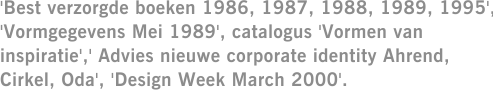 'Best verzorgde boeken 1986, 1987, 1988, 1989, 1995', 'Vormgegevens Mei 1989', catalogus 'Vormen van inspiratie',' Advies nieuwe corporate identity Ahrend, Cirkel, Oda', 'Design Week March 2000'.