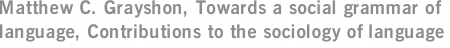 Matthew C. Grayshon, Towards a social grammar of language, Contributions to the sociology of language