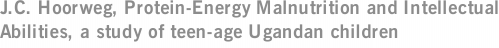 J.C. Hoorweg, Protein-Energy Malnutrition and Intellectual Abilities, a study of teen-age Ugandan children